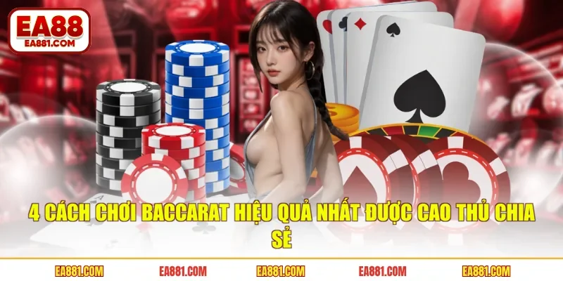 4 Cách Chơi Baccarat Hiệu Quả Nhất Được Cao Thủ Chia Sẻ