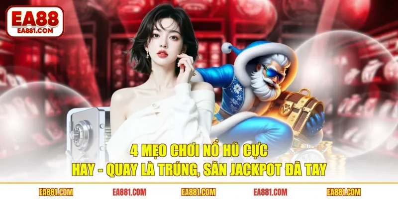 4 Mẹo Chơi Nổ Hũ Cực Hay - Quay Là Trúng, Săn Jackpot Đã Tay