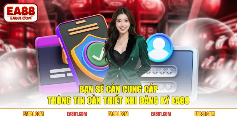 Bạn sẽ cần cung cấp thông tin cần thiết khi đăng ký EA88 