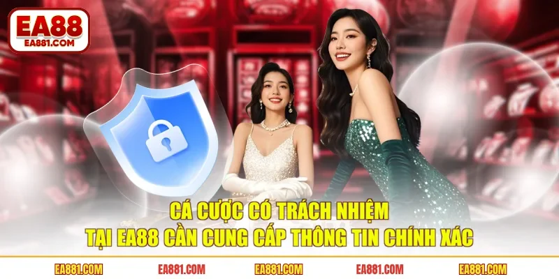 Cá cược có trách nhiệm tại EA88 cần cung cấp thông tin chính xác