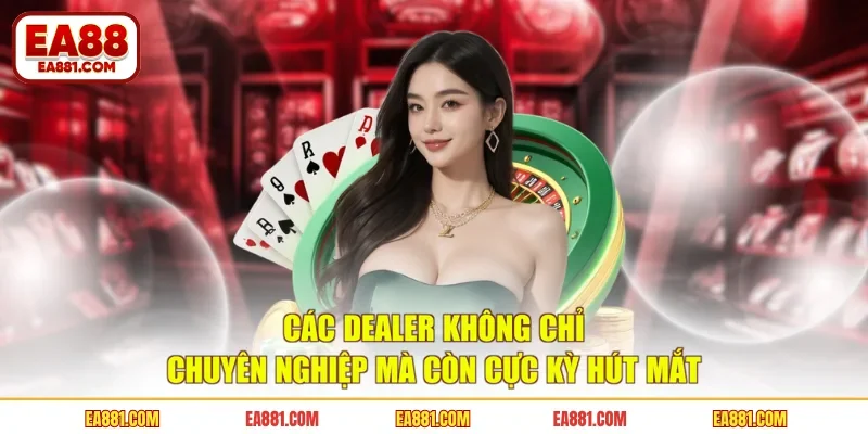 Các dealer không chỉ chuyên nghiệp mà còn cực kỳ hút mắt
