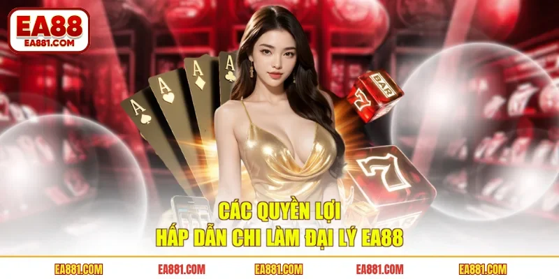 Các quyền lợi hấp dẫn chi làm đại lý EA88