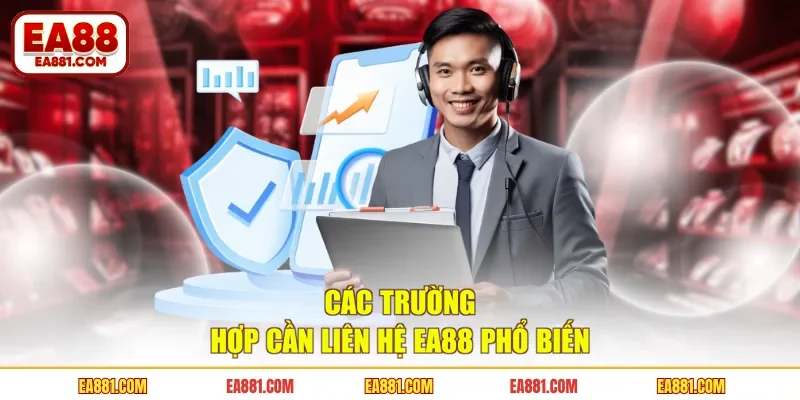 Các trường hợp cần liên hệ EA88 phổ biến