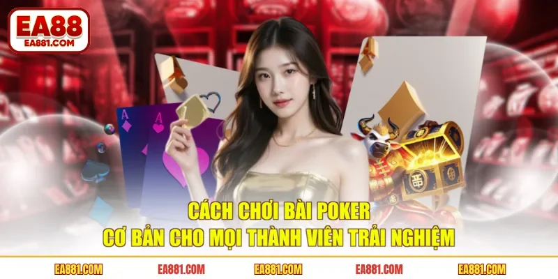 Cách Chơi Bài Poker Cơ Bản Cho Mọi Thành Viên Trải Nghiệm