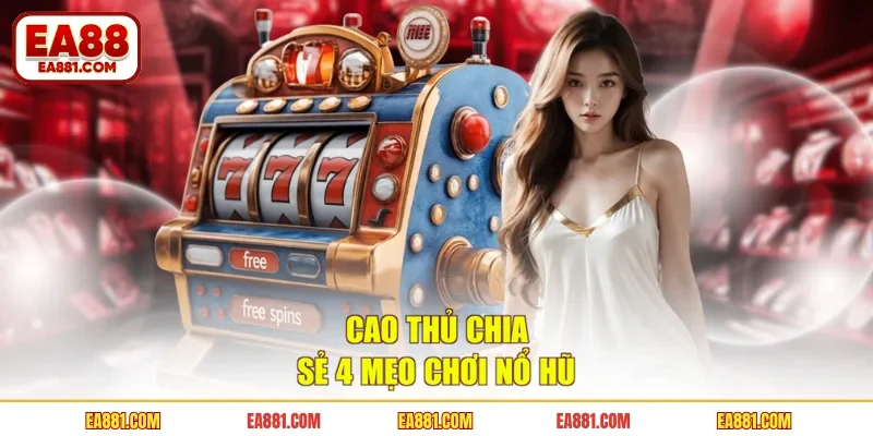 Cao thủ chia sẻ 4 mẹo chơi nổ hũ