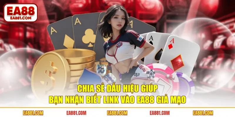 Chia sẻ dấu hiệu giúp bạn nhận biết link vào EA88 giả mạo