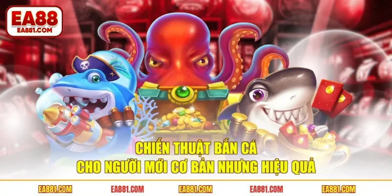 Chiến Thuật Bắn Cá Cho Người Mới Cơ Bản Nhưng Hiệu Quả