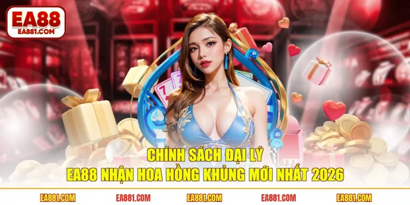 Chính Sách Đại Lý EA88 Nhận Hoa Hồng Khủng Mới Nhất 2026