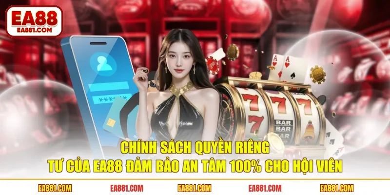 Chính sách quyền riêng tư của EA88 đảm bảo an tâm 100% cho hội viên