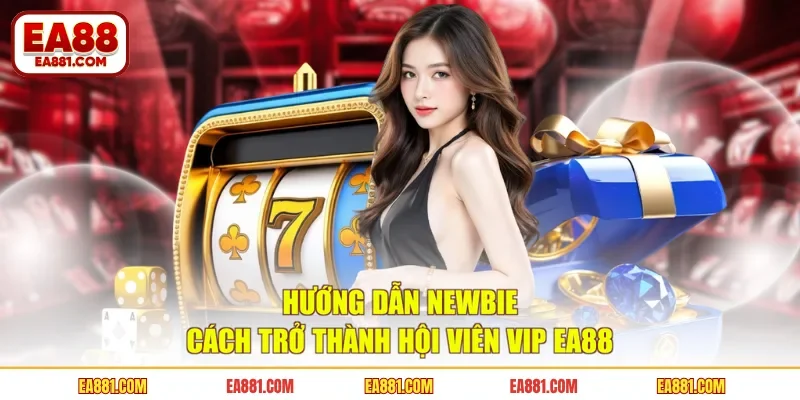Hướng dẫn newbie cách trở thành hội viên VIP EA88