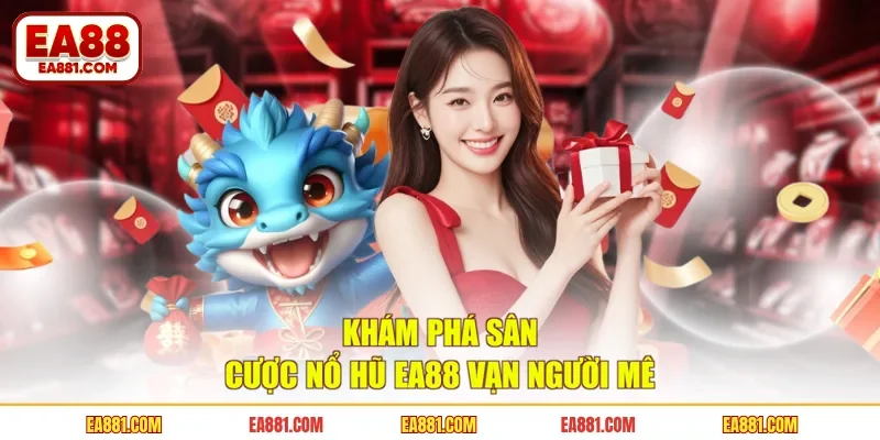 Khám phá sân cược nổ hũ EA88 vạn người mê