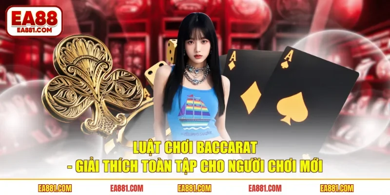 Luật Chơi Baccarat - Giải Thích Toàn Tập Cho Người Chơi Mới
