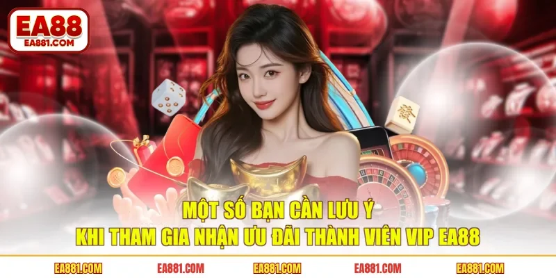Một số bạn cần lưu ý khi tham gia nhận ưu đãi thành viên VIP EA88