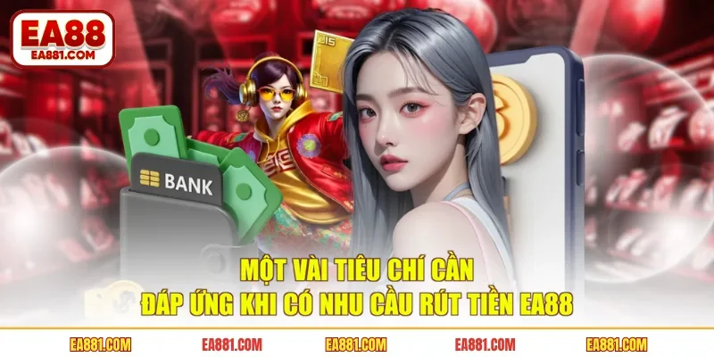 Một vài tiêu chí cần đáp ứng khi có nhu cầu rút tiền EA88
