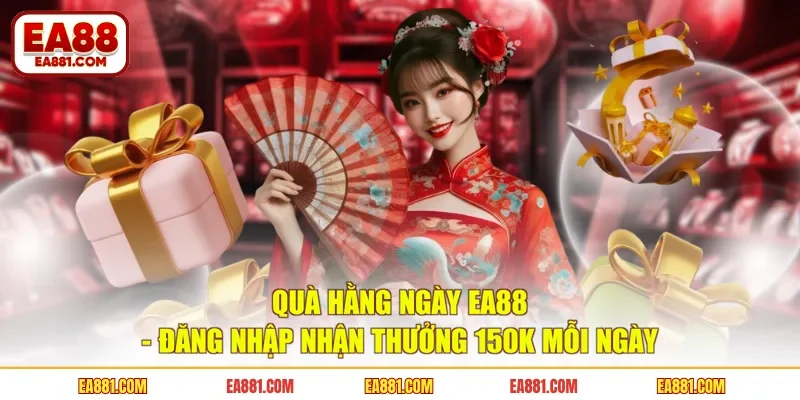 Quà Hằng Ngày EA88 - Đăng Nhập Nhận Thưởng 150K Mỗi Ngày