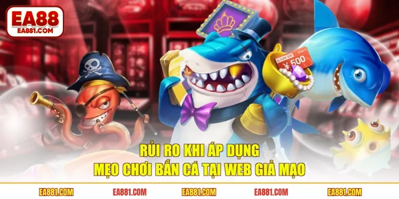Rủi ro khi áp dụng mẹo chơi bắn cá tại web giả mạo