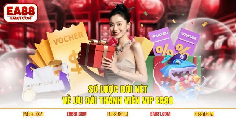 Sơ lược đôi nét về ưu đãi thành viên VIP EA88