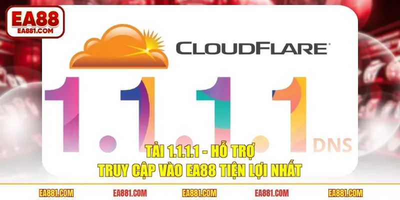 Tải 1.1.1.1 - Hỗ Trợ Truy Cập Vào EA88 Tiện Lợi Nhất