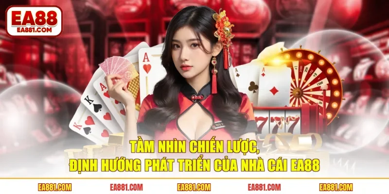 Tầm nhìn chiến lược, định hướng phát triển của nhà cái EA88
