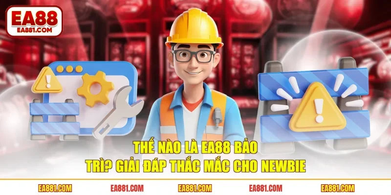 Thế nào là EA88 bảo trì? Giải đáp thắc mắc cho newbie