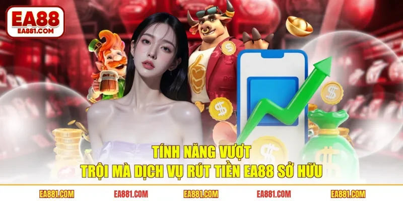 Tính năng vượt trội mà dịch vụ rút tiền EA88 sở hữu