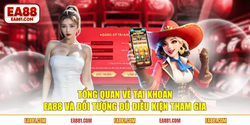 Tổng quan về tài khoản EA88 và đối tượng đủ điều kiện tham gia