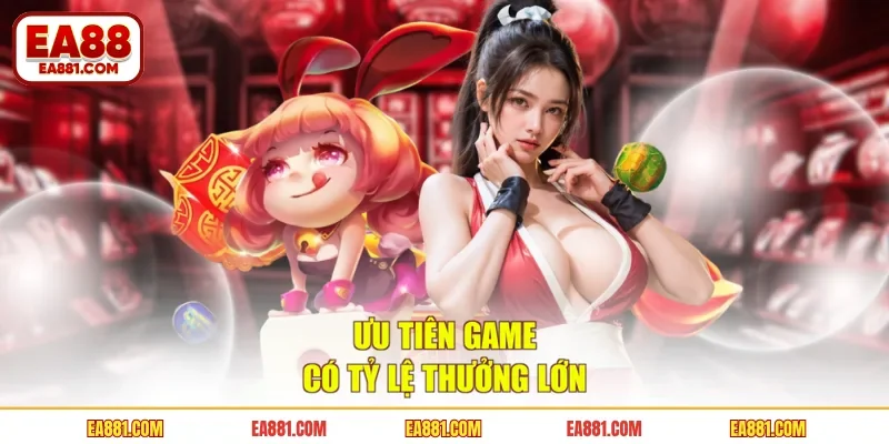 Ưu tiên game có tỷ lệ thưởng lớn