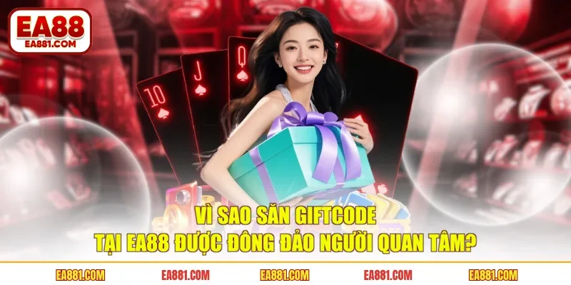 Vì sao săn giftcode tại EA88 được đông đảo người quan tâm?
