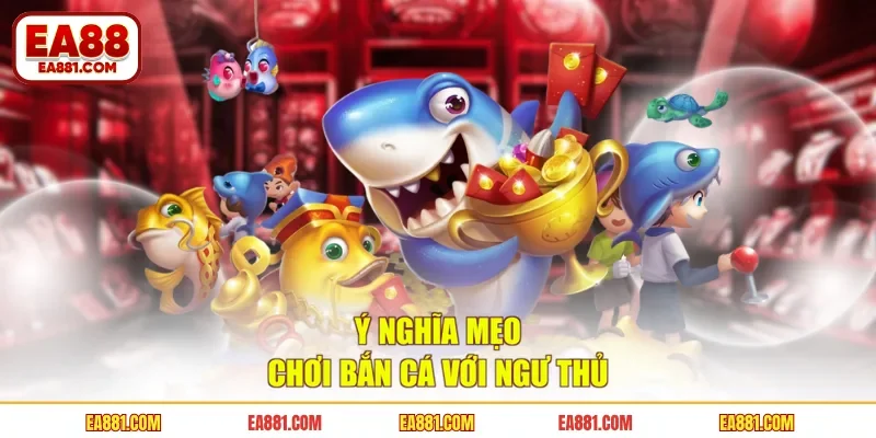 Ý nghĩa mẹo chơi bắn cá với ngư thủ
